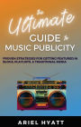 The Ultimate Guide to Music Publicity: Proven Strategies For Getting Featured In Blogs, Playlists, & Traditional Media