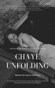Title: Chaye Unfolding: Empowering My Transition From Male To Female, Author: Chaye Hartwell