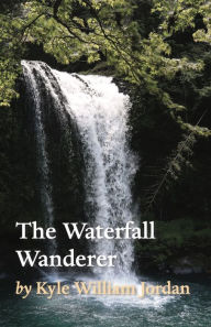 Title: The Waterfall Wanderer, Author: Kyle William Jordan