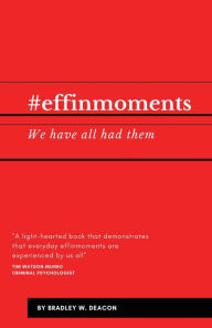 Title: #effinmoments: We have all had them, Author: Bradley W. Deacon