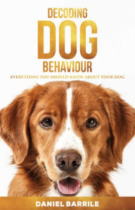 Title: Decoding Dog Behaviour: Everything You Should Know About Your Dog, Author: Daniel Barrile