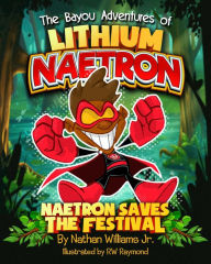 Title: The Bayou Adventures of Lithium Naetron: Naetron Saves The Festival, Author: Nathan J Williams