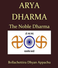 Title: Arya Dharma: The Noble Dharma, Author: Dhyan Appachu Bollachettira