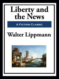 Title: Liberty and the News, Author: Walter Lippmann