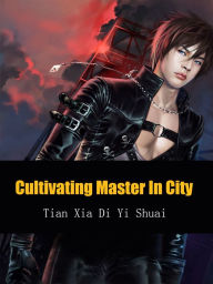 Title: Cultivating Master In City: Volume 10, Author: Tian XiaDiYiShuai