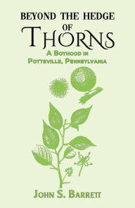 Title: Beyond the Hedge of Thorns: A Boyhood in Pottsville, Pennsylvania, Author: John S. Barrett