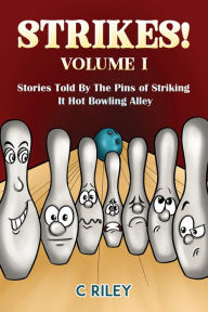 Title: Strikes! - Volume I: Stories Told By The Pins of Striking It Hot Bowling Alley, Author: C Riley