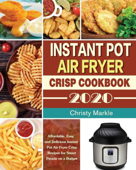 Instant Pot Air Fryer Crisp Cookbook -2020: Affordable, Easy and Delicious Recipes for Smart People on a Budget