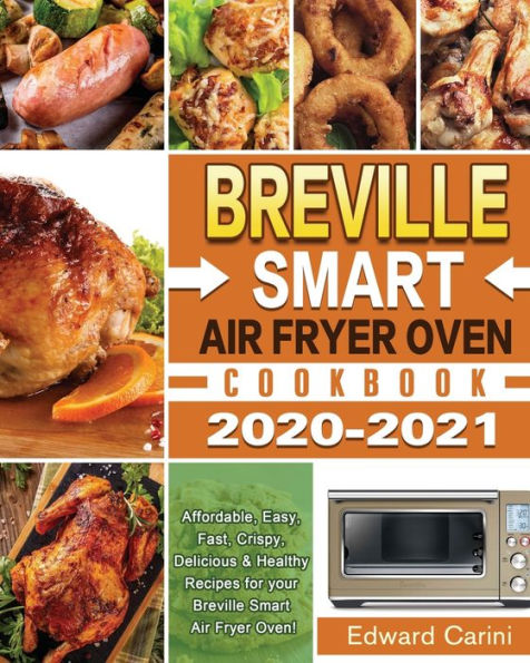 Breville Smart Air Fryer Oven Cookbook 2020-2021: Affordable, Easy, Fast, Crispy, Delicious & Healthy Recipes for your Oven!