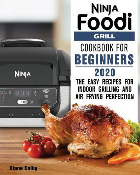 NINJA FOODI GRILL COOKBOOK for BEGINNERS 2020: The Easy Recipes Indoor Grilling and Air Frying Perfection