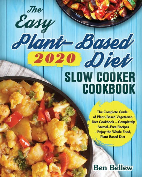 The Easy Plant-Based Diet Slow Cooker Cookbook 2020: The Complete Guide of Plant-Based Vegetarian Diet Cookbook - Completely Animal-Free Recipes - Enjoy the Whole Food, Plant Based Diet