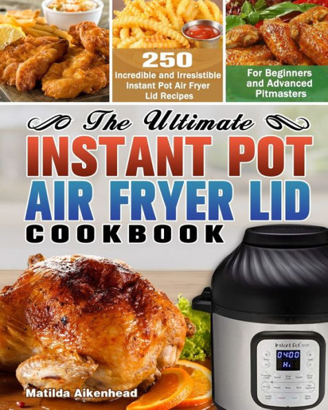 The Ultimate Instant Pot Air Fryer Lid Cookbook: 250 Incredible and Irresistible Recipes for Beginners Advanced Pitmasters.