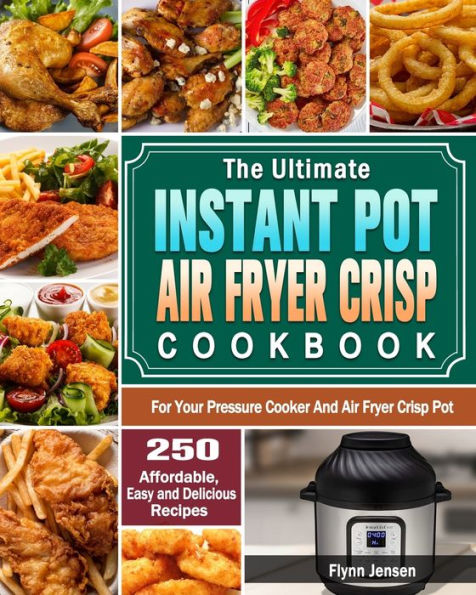 The Ultimate Instant Pot Air Fryer Crisp Cookbook: 250 Affordable, Easy And Delicious Recipes for Your Pressure Cooker