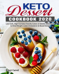 Title: Keto Dessert Cookbook 2020: Low-Carb, High-Fat Keto-Friendly Cakes & Sweets, Smoothies to Shed Weight, Lower Cholesterol & Boost Energy, Author: Robert Carroll