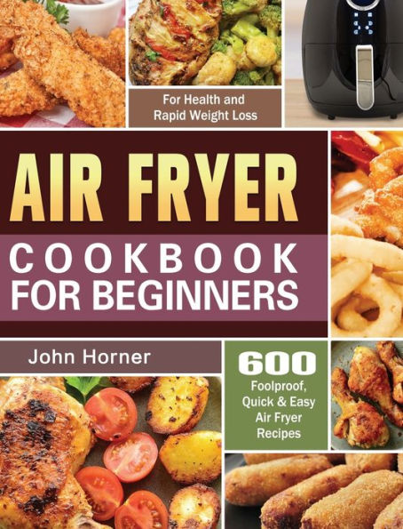 Air Fryer Cookbook for Beginners: 600 Foolproof, Quick & Easy Air Fryer Recipes for Health and Rapid Weight Loss