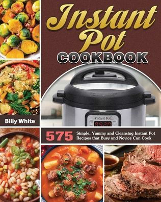 Instant Pot Cookbook: 575 Simple, Yummy and Cleansing Recipes that Busy Novice Can Cook