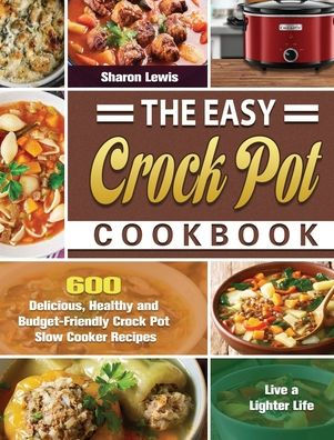 The Easy Crock Pot Cookbook: 600 Delicious, Healthy and Budget-Friendly ...