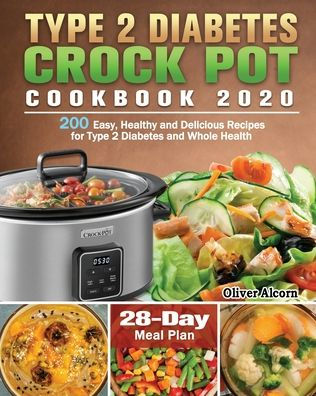 Type 2 Diabetes Crock Pot Cookbook 2020: 200 Easy, Healthy and Delicious Recipes for Whole Health ( 28-Day Meal Plan )