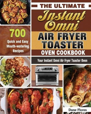 The Ultimate Instant Omni Air Fryer Toaster Oven Cookbook: 700 Quick