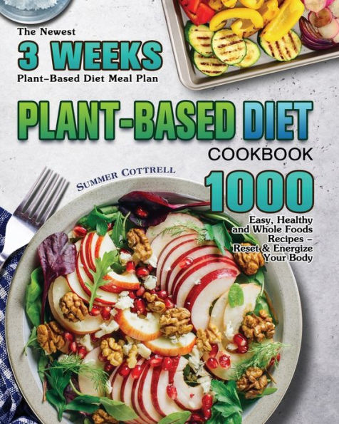 Plant-based Diet Cookbook: The Newest 3 Weeks Plant-Based Diet Meal Plan - 1000 Easy, Healthy and Whole Foods Recipes - Reset & Energize Your Body