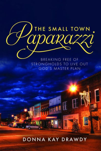 The Small Town Paparazzi: Breaking Free of Strongholds to Live Out God's Master Plan
