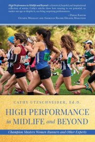Title: High Performance in Midlife and Beyond: Champion Masters Women Runners and Other Experts, Author: Cathy Utzschneider