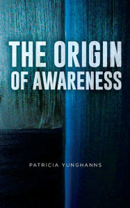 Title: The Origin of Awareness, Author: Patricia Yunghanns