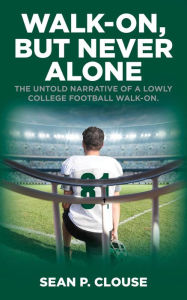 Title: Walk-On, but Never Alone: The Untold Narrative of a Lowly College Football Walk-On, Author: Sean P. Clouse