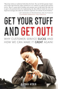 Title: Get Your Stuff and Get Out!: Why Customer Service Sucks and How We Can Make It Great Again!, Author: Bryan Horn
