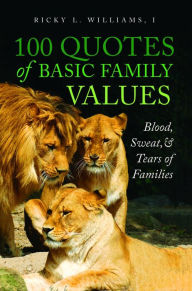 Title: 100 Quotes of Basic Family Values: Blood, Sweat, and Tears of Families, Author: Ricky L. Williams