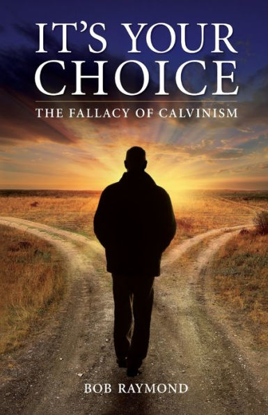 It's Your Choice: The Fallacy of Calvinism