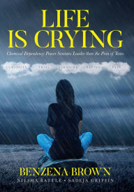 Title: Life is Crying: Chemical Dependency Power Screams Louder than the Pain of Tears, Author: Benzena Brown