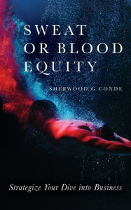 Title: Sweat or Blood Equity: Strategize Your Dive into Business, Author: Sherwood G Conde