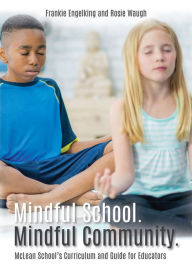Title: Mindful School. Mindful Community.: McLean School's Curriculum and Guide for Educators Information, Resources, and Materials to Develop, Implement, and Sustain a K-12 Mindfulness Program, Author: Frankie Engelking