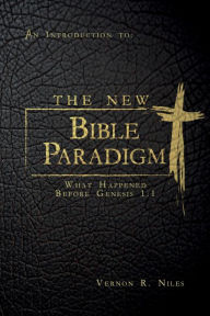 Title: The New Bible Paradigm: What Happened Before Genesis 1: 1, Author: Vernon R. Niles