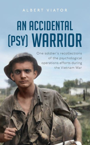 An Accidental (psy) Warrior: One soldier's recollections of the psychological operations efforts during the Vietnam War