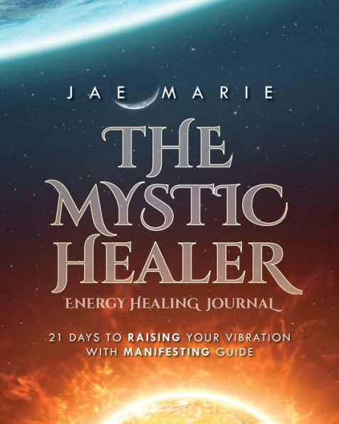 The Mystic Healer Energy Healing Journal: 21 Days To Raising Your Vibration With Manifesting Guide