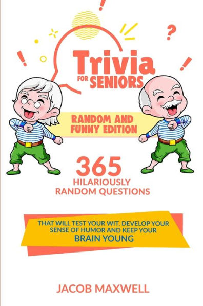 Trivia for Seniors: Random and Funny Edition. 365 Hilariously Random Questions That Will Test Your Wit, Develop Your Sense of Humor and Keep Your Brain Young