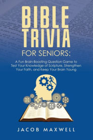 Title: Bible Trivia for Seniors: A Fun, Brain-Boosting Question Game to Test Your Knowledge of Scripture, Strengthen Your Faith, and Keep Your Brain Young, Author: Jacob Maxwell