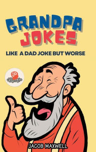 Title: Grandpa Jokes: Like a Dad Joke but Worse. Large Print Joke Book for Adults Clean, Senior Citizen Funny Jokes, Author: Jacob Maxwell