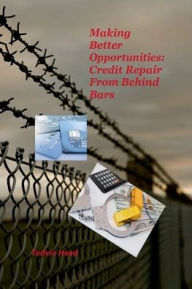 Title: Making Better Opportunities: Credit Repair from Behind Bars:, Author: Tedvin Head