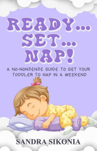 Title: Ready...Set...Nap!: A No-Nonsense Guide to get Your Toddler to Nap in a Weekend., Author: Sandra Sikonia