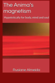 Title: The Anima's magnetism: Hypothetically for body, mind and soul, Author: Rusiane Almeida