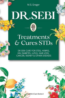 Dr Sebi Treatment And Cures Book Dr Sebi Cure For Stds Herpes Hiv Diabetes Lupus Hair Loss Cancer Kidney And Other Diseases By M S Greger Paperback Barnes Noble