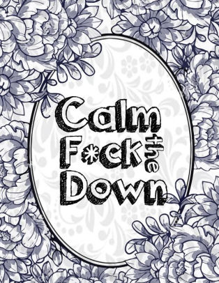 Calm The F Ck Down An Irreverent Adult Coloring Book With Flowers Falango Lions Elephants Owls Horses Dogs Cats And Many More By Masab Press House Paperback Barnes Noble