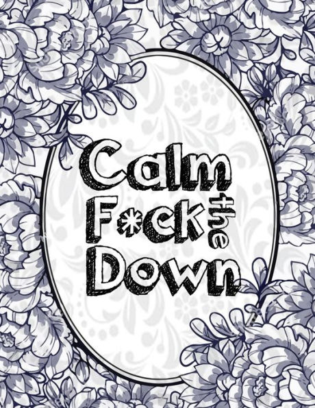 Calm The Fck Down An Irreverent Adult Coloring Book With Flowers 1506