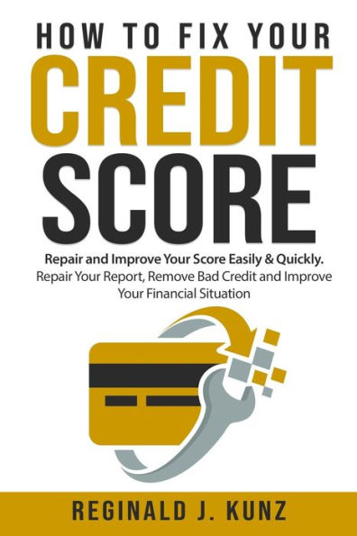 How to Fix Your Credit Score: Repair and Improve Your Score Easily & Quickly. Repair Your Report, Remove Bad Credit and Improve Your Financial Situation.