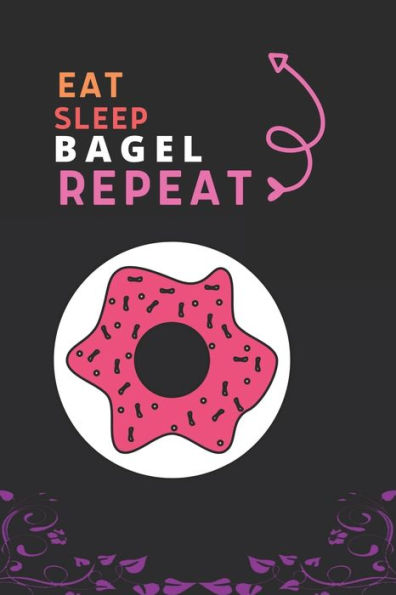 Eat Sleep Bagel Repeat: Best Gift for Bagel Lovers, 6 x 9 in, 100 pages book for Girl,boys, kids, school, students