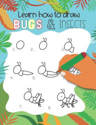 Title: How to Draw Insects and Bugs: Easy step-by-step drawings for kids Ages 5 and up Fun for boys and girls, Learn How to draw bumble bees, butterflies, grasshopper, dragonflies and many more animals!, Author: Teaching Little Hands Press