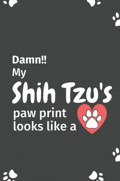 Damn!! my Shih Tzu's paw print looks like a: For Shih Tzu Dog fans